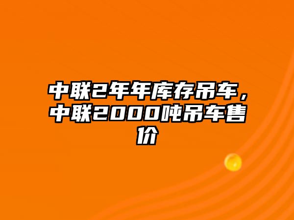 中聯(lián)2年年庫存吊車，中聯(lián)2000噸吊車售價