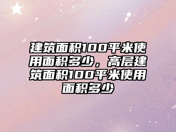 建筑面積100平米使用面積多少，高層建筑面積100平米使用面積多少