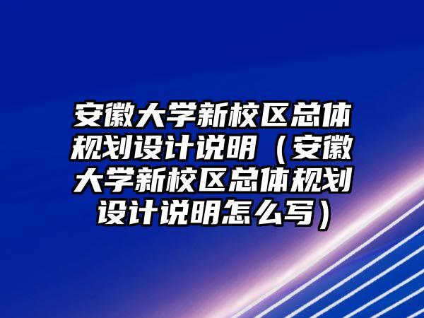 安徽大學新校區(qū)總體規(guī)劃設計說明（安徽大學新校區(qū)總體規(guī)劃設計說明怎么寫）