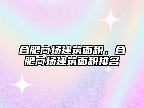 合肥商場建筑面積，合肥商場建筑面積排名