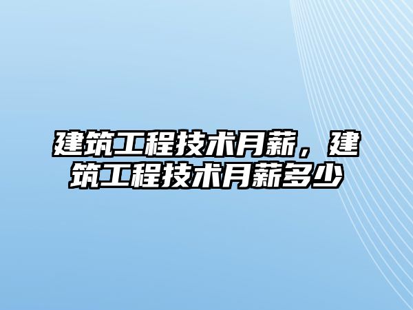 建筑工程技術月薪，建筑工程技術月薪多少