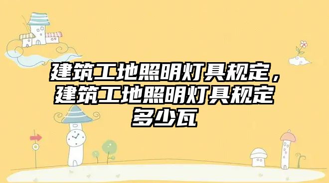 建筑工地照明燈具規(guī)定，建筑工地照明燈具規(guī)定多少瓦