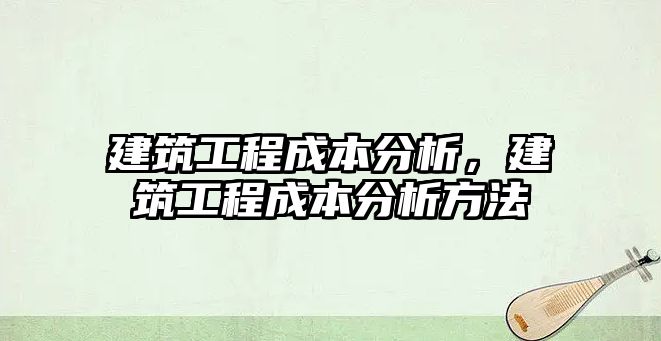 建筑工程成本分析，建筑工程成本分析方法