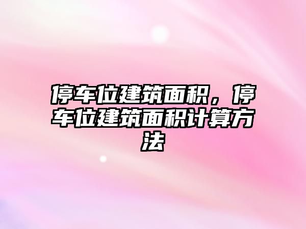 停車位建筑面積，停車位建筑面積計算方法