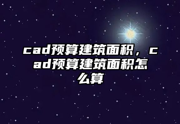 cad預(yù)算建筑面積，cad預(yù)算建筑面積怎么算