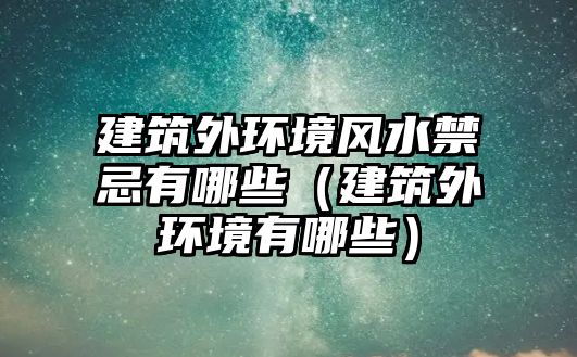 建筑外環(huán)境風(fēng)水禁忌有哪些（建筑外環(huán)境有哪些）