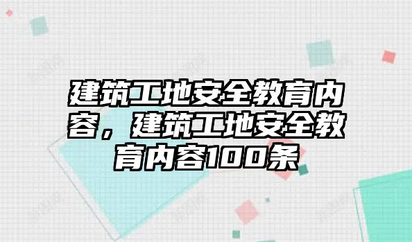 建筑工地安全教育內(nèi)容，建筑工地安全教育內(nèi)容100條