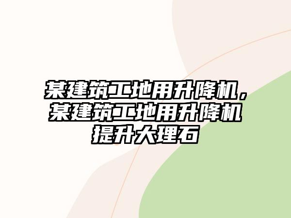 某建筑工地用升降機(jī)，某建筑工地用升降機(jī)提升大理石