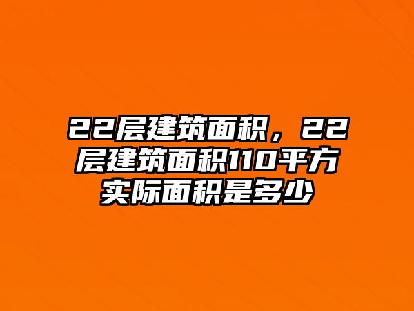 22層建筑面積，22層建筑面積110平方實(shí)際面積是多少