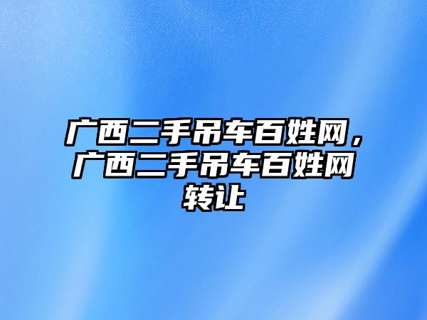 廣西二手吊車百姓網(wǎng)，廣西二手吊車百姓網(wǎng)轉(zhuǎn)讓