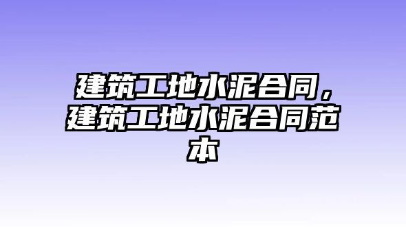 建筑工地水泥合同，建筑工地水泥合同范本