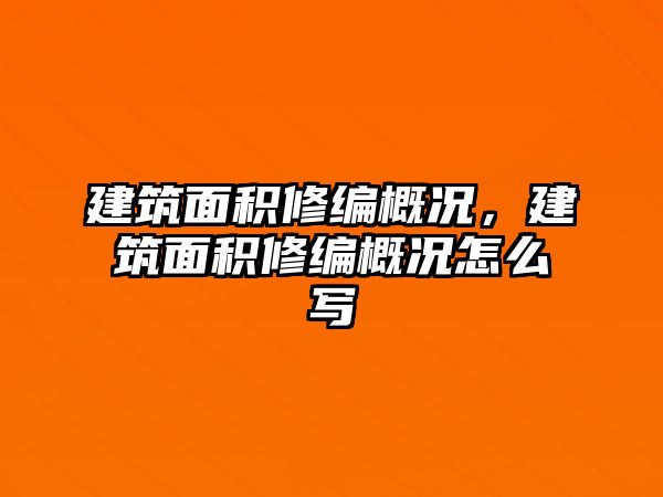 建筑面積修編概況，建筑面積修編概況怎么寫