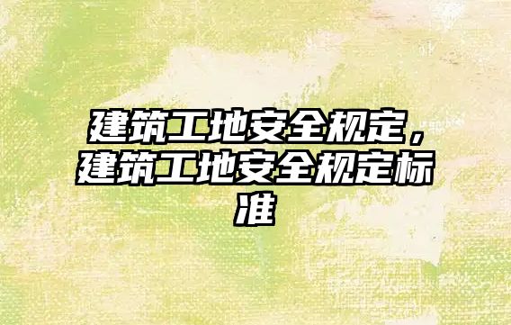 建筑工地安全規(guī)定，建筑工地安全規(guī)定標(biāo)準(zhǔn)