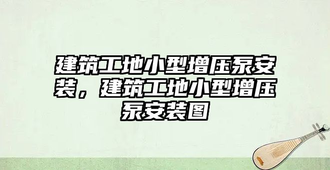 建筑工地小型增壓泵安裝，建筑工地小型增壓泵安裝圖