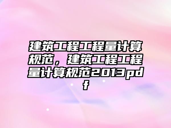 建筑工程工程量計算規(guī)范，建筑工程工程量計算規(guī)范2013pdf