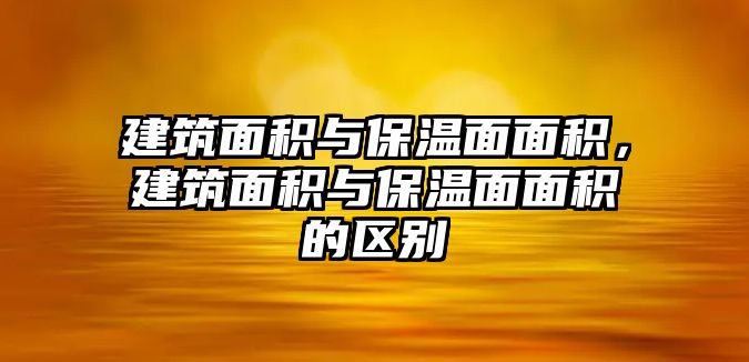 建筑面積與保溫面面積，建筑面積與保溫面面積的區(qū)別