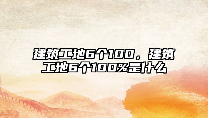 建筑工地6個100，建筑工地6個100%是什么