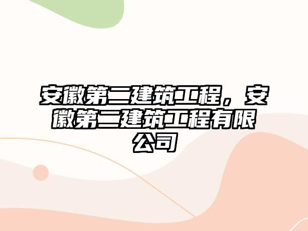 安徽第二建筑工程，安徽第二建筑工程有限公司