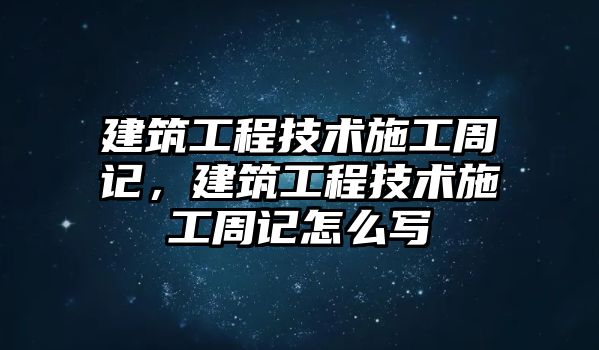 建筑工程技術(shù)施工周記，建筑工程技術(shù)施工周記怎么寫