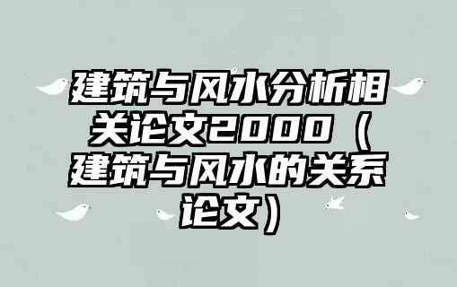 建筑與風(fēng)水分析相關(guān)論文2000（建筑與風(fēng)水的關(guān)系論文）