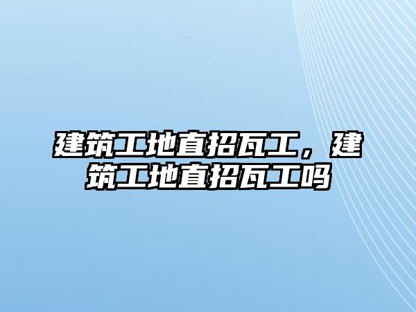 建筑工地直招瓦工，建筑工地直招瓦工嗎