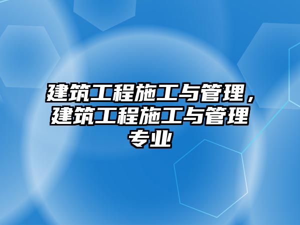 建筑工程施工與管理，建筑工程施工與管理專業(yè)