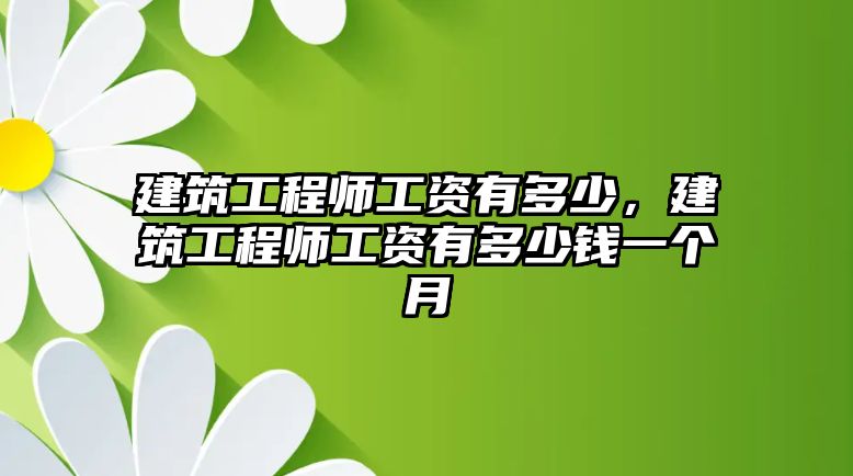 建筑工程師工資有多少，建筑工程師工資有多少錢一個月