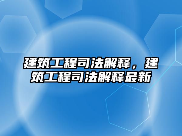 建筑工程司法解釋，建筑工程司法解釋最新