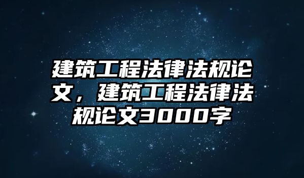 建筑工程法律法規(guī)論文，建筑工程法律法規(guī)論文3000字