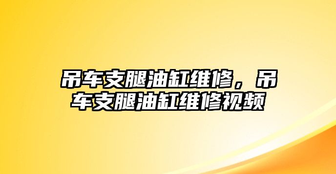 吊車支腿油缸維修，吊車支腿油缸維修視頻