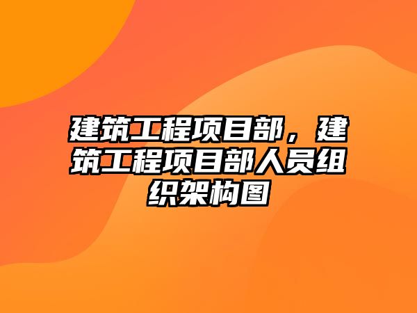 建筑工程項目部，建筑工程項目部人員組織架構(gòu)圖