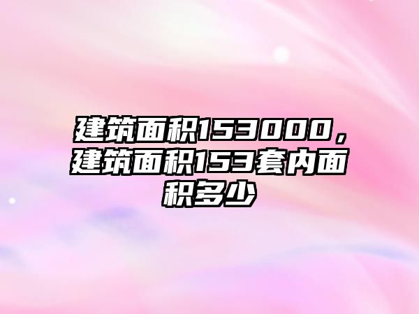 建筑面積153000，建筑面積153套內(nèi)面積多少