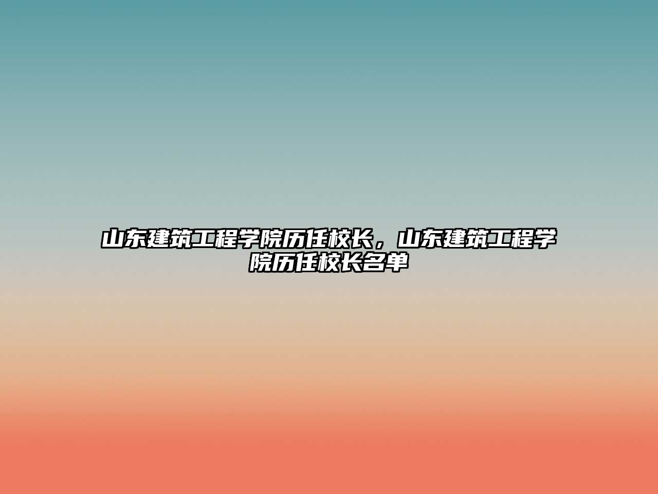 山東建筑工程學院歷任校長，山東建筑工程學院歷任校長名單