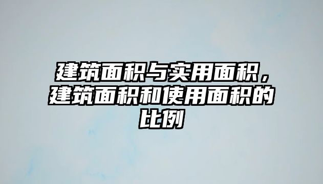 建筑面積與實用面積，建筑面積和使用面積的比例