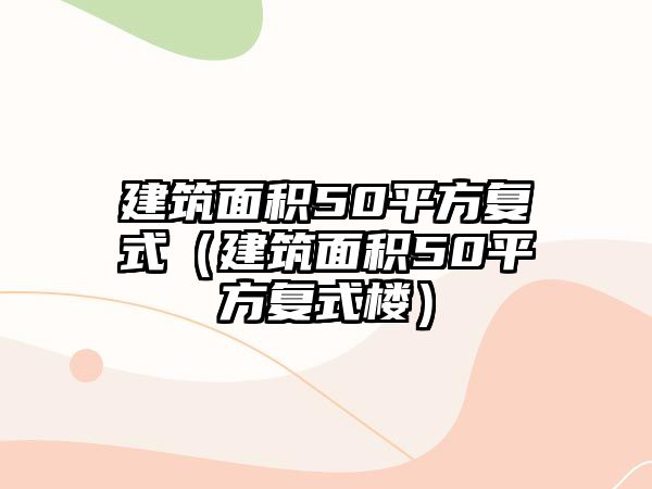 建筑面積50平方復(fù)式（建筑面積50平方復(fù)式樓）