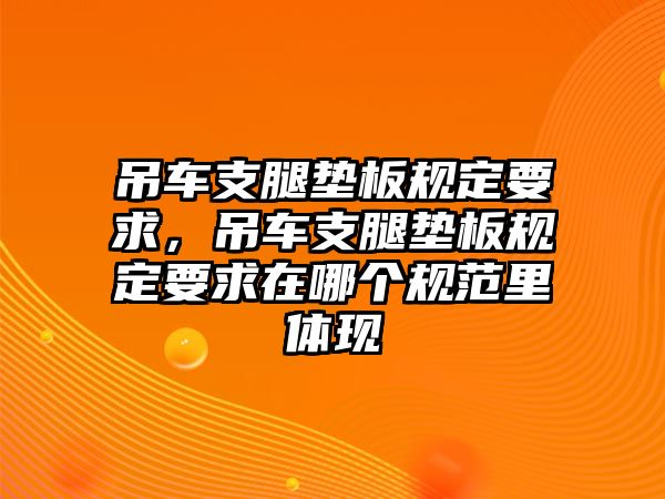 吊車(chē)支腿墊板規(guī)定要求，吊車(chē)支腿墊板規(guī)定要求在哪個(gè)規(guī)范里體現(xiàn)