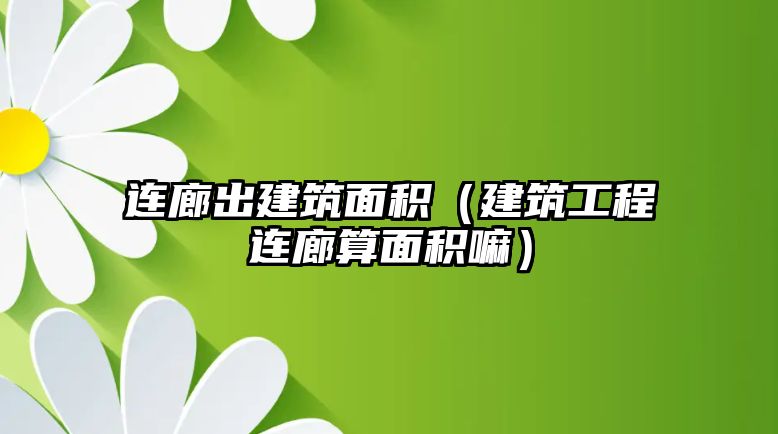 連廊出建筑面積（建筑工程連廊算面積嘛）