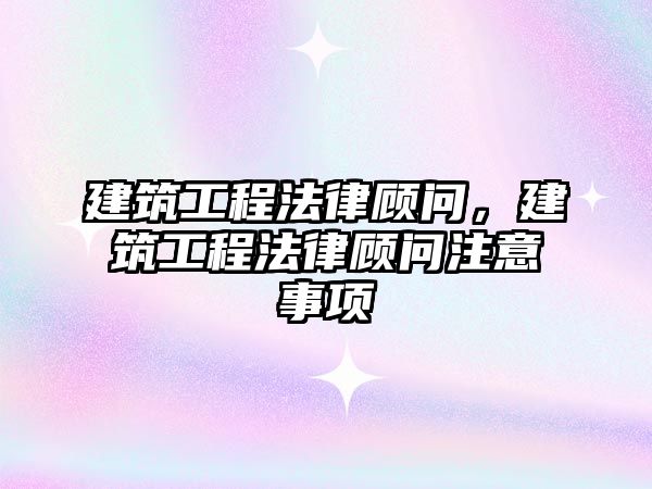 建筑工程法律顧問，建筑工程法律顧問注意事項