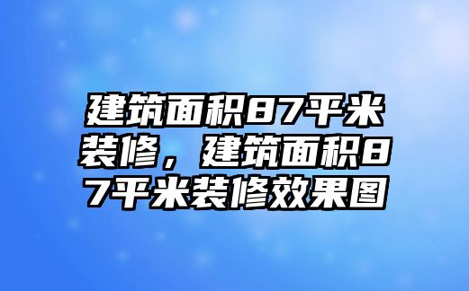 建筑面積87平米裝修，建筑面積87平米裝修效果圖