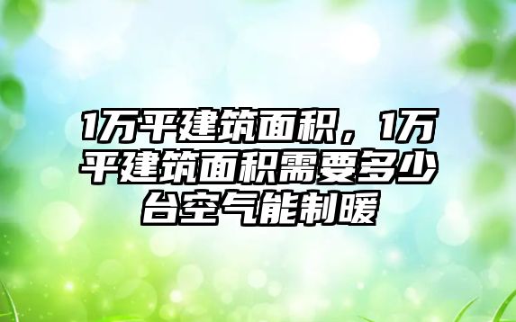 1萬平建筑面積，1萬平建筑面積需要多少臺空氣能制暖