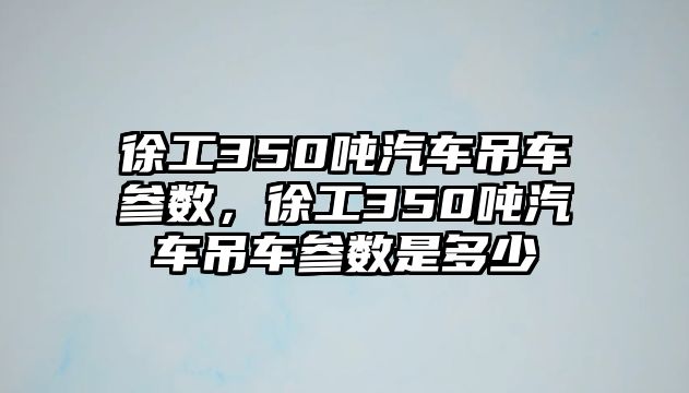 徐工350噸汽車吊車參數(shù)，徐工350噸汽車吊車參數(shù)是多少