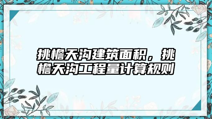 挑檐天溝建筑面積，挑檐天溝工程量計算規(guī)則