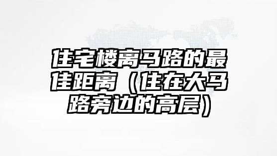 住宅樓離馬路的最佳距離（住在大馬路旁邊的高層）