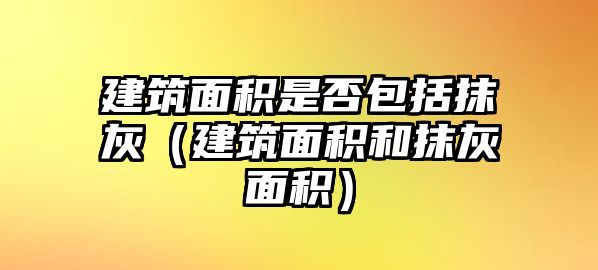 建筑面積是否包括抹灰（建筑面積和抹灰面積）