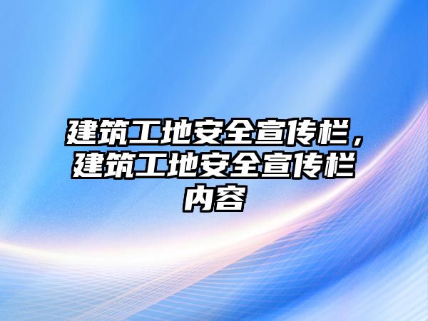 建筑工地安全宣傳欄，建筑工地安全宣傳欄內(nèi)容