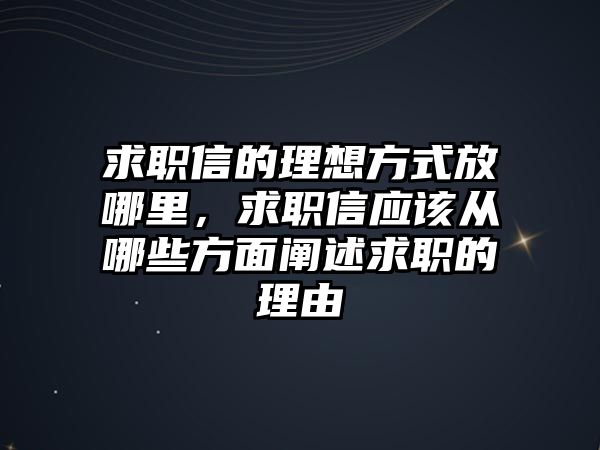 求職信的理想方式放哪里，求職信應該從哪些方面闡述求職的理由