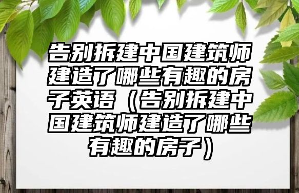 告別拆建中國(guó)建筑師建造了哪些有趣的房子英語(yǔ)（告別拆建中國(guó)建筑師建造了哪些有趣的房子）