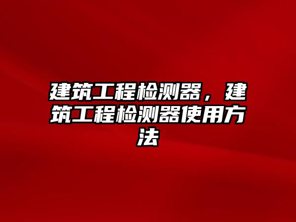 建筑工程檢測(cè)器，建筑工程檢測(cè)器使用方法