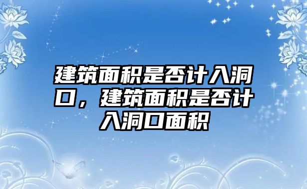 建筑面積是否計入洞口，建筑面積是否計入洞口面積