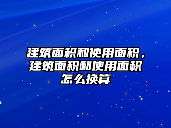 建筑面積和使用面積，建筑面積和使用面積怎么換算